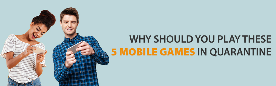 Why Should You Play These 5 Mobile Games in Quarantine
