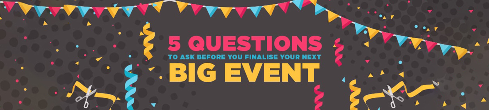 5 Questions to Ask Before You Finalise Your Next Big Event